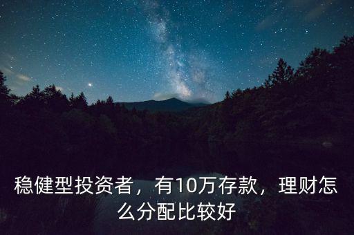 穩(wěn)健型投資者，有10萬存款，理財怎么分配比較好