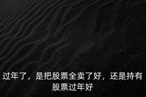 過(guò)年了，是把股票全賣(mài)了好，還是持有股票過(guò)年好