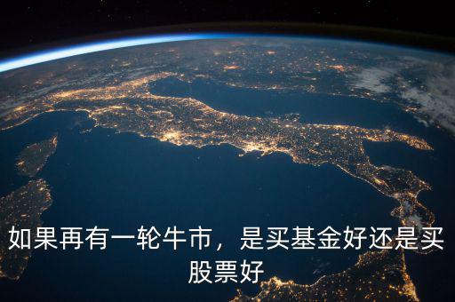 如果再有一輪牛市，是買基金好還是買股票好