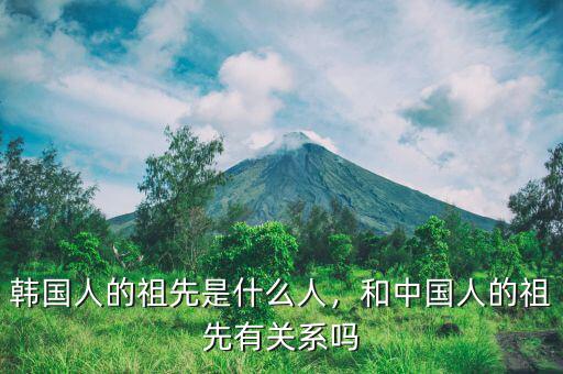 韓國(guó)人的祖先是什么人，和中國(guó)人的祖先有關(guān)系嗎