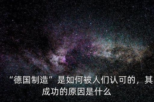 “德國(guó)制造”是如何被人們認(rèn)可的，其成功的原因是什么