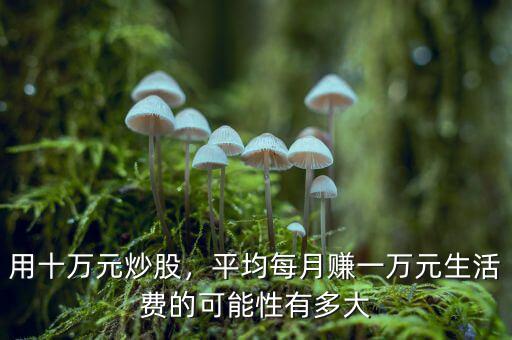用十萬(wàn)元炒股，平均每月賺一萬(wàn)元生活費(fèi)的可能性有多大