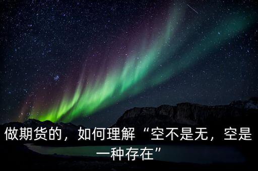 做期貨的，如何理解“空不是無(wú)，空是一種存在”