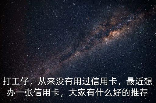 打工仔，從來沒有用過信用卡，最近想辦一張信用卡，大家有什么好的推薦