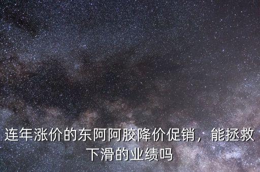 連年漲價(jià)的東阿阿膠降價(jià)促銷，能拯救下滑的業(yè)績(jī)嗎