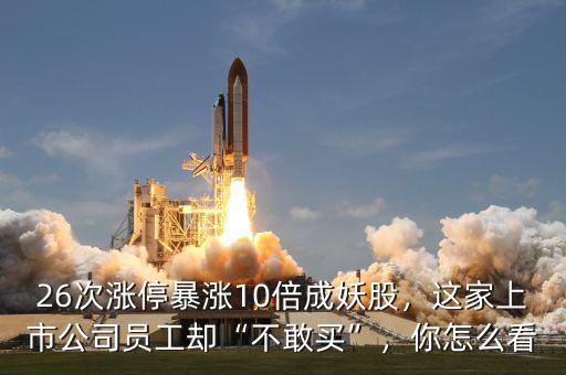 26次漲停暴漲10倍成妖股，這家上市公司員工卻“不敢買”，你怎么看
