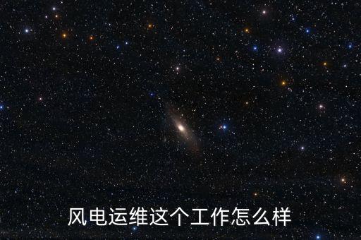 風電運維這個工作怎么樣