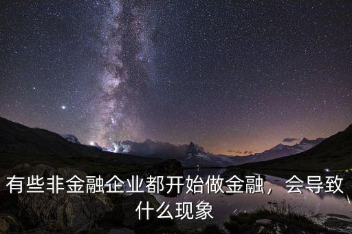 有些非金融企業(yè)都開(kāi)始做金融，會(huì)導(dǎo)致什么現(xiàn)象