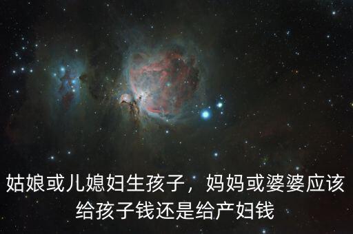 姑娘或兒媳婦生孩子，媽媽或婆婆應該給孩子錢還是給產(chǎn)婦錢