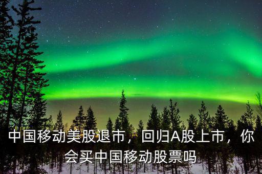 中國移動美股退市，回歸A股上市，你會買中國移動股票嗎