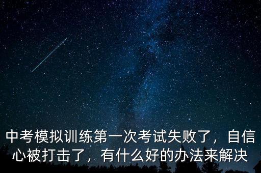 中考模擬訓(xùn)練第一次考試失敗了，自信心被打擊了，有什么好的辦法來解決