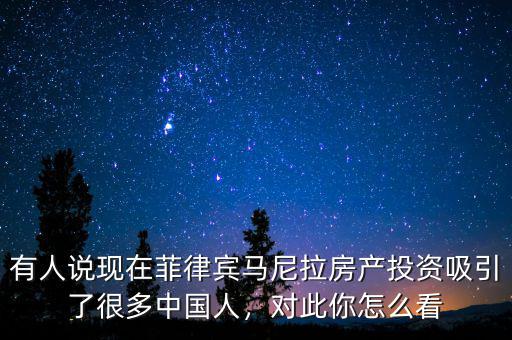 有人說現(xiàn)在菲律賓馬尼拉房產(chǎn)投資吸引了很多中國人，對此你怎么看