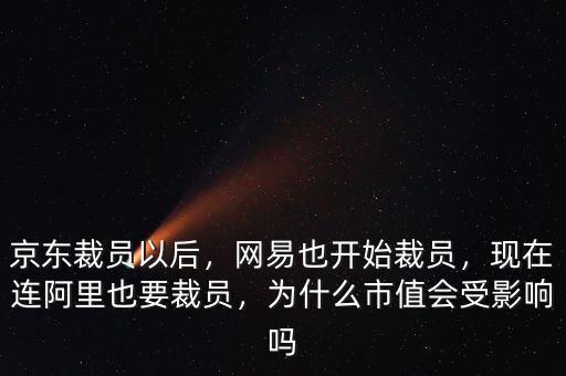 京東裁員以后，網(wǎng)易也開(kāi)始裁員，現(xiàn)在連阿里也要裁員，為什么市值會(huì)受影響嗎