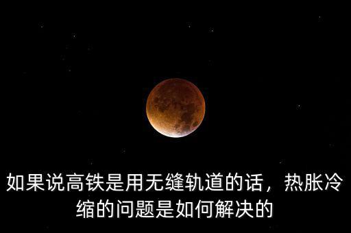 如果說高鐵是用無縫軌道的話，熱脹冷縮的問題是如何解決的