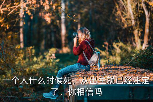 一個人什么時候死，從出生就已經(jīng)注定了，你相信嗎