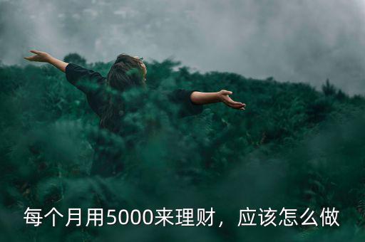 每個(gè)月用5000來理財(cái)，應(yīng)該怎么做