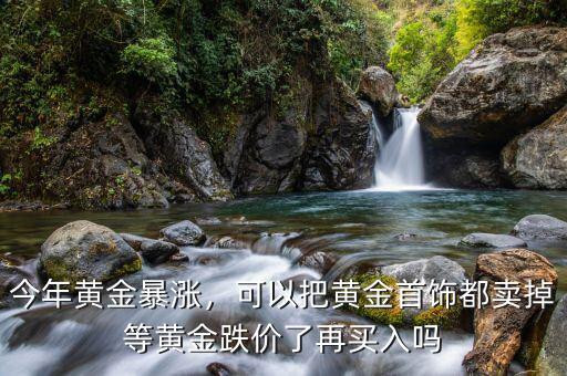 今年黃金暴漲，可以把黃金首飾都賣掉等黃金跌價(jià)了再買入嗎
