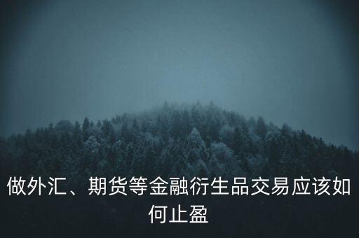 做外匯、期貨等金融衍生品交易應(yīng)該如何止盈