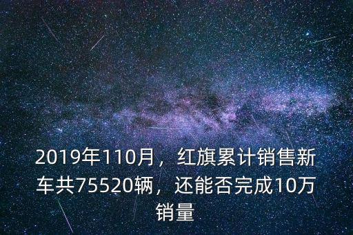 2019年110月，紅旗累計(jì)銷售新車共75520輛，還能否完成10萬銷量