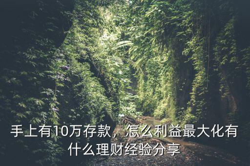 手上有10萬存款，怎么利益最大化有什么理財(cái)經(jīng)驗(yàn)分享