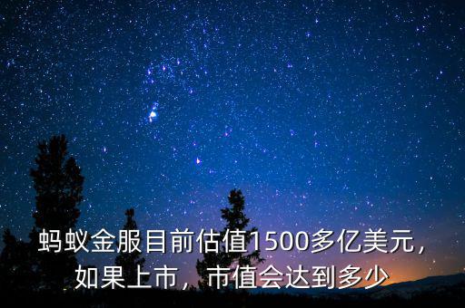 螞蟻金服目前估值1500多億美元，如果上市，市值會達到多少