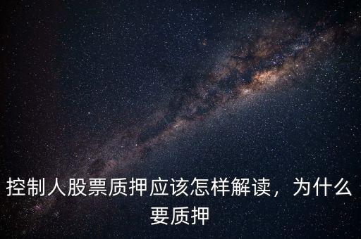 控制人股票質(zhì)押應(yīng)該怎樣解讀，為什么要質(zhì)押