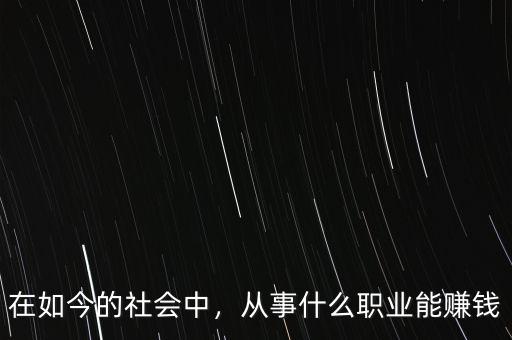 在如今的社會(huì)中，從事什么職業(yè)能賺錢