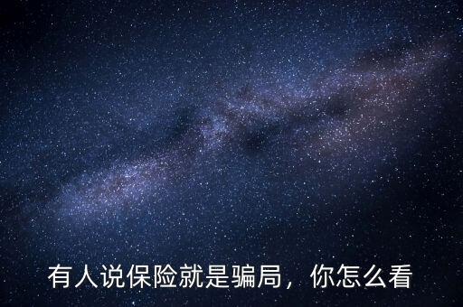 有人說(shuō)保險(xiǎn)就是騙局，你怎么看