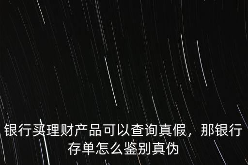 銀行買理財產(chǎn)品可以查詢真假，那銀行存單怎么鑒別真?zhèn)? class=