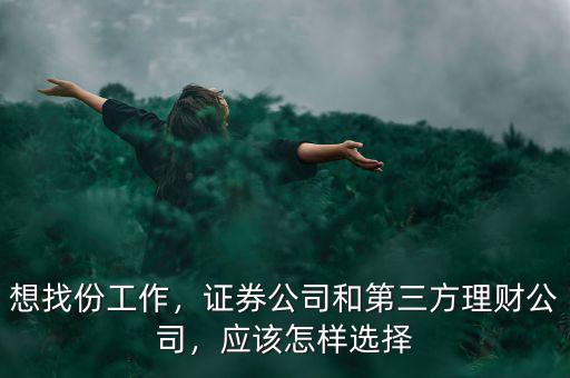 想找份工作，證券公司和第三方理財公司，應該怎樣選擇
