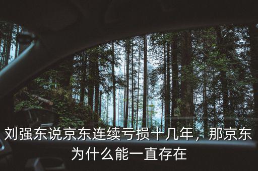 劉強東說京東連續(xù)虧損十幾年，那京東為什么能一直存在