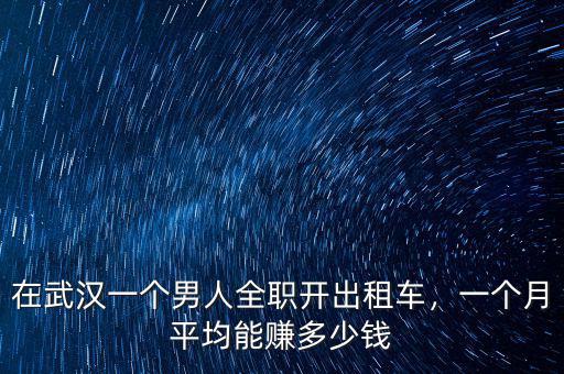 在武漢一個(gè)男人全職開出租車，一個(gè)月平均能賺多少錢