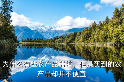 為什么有些農(nóng)產(chǎn)品滯銷，但是買到的農(nóng)產(chǎn)品卻并不便宜