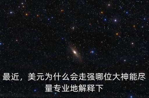 最近，美元為什么會走強哪位大神能盡量專業(yè)地解釋下