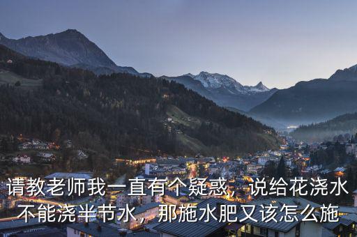 請教老師我一直有個疑惑，說給花澆水不能澆半節(jié)水，那施水肥又該怎么施