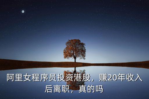 阿里女程序員投資港股，賺20年收入后離職，真的嗎