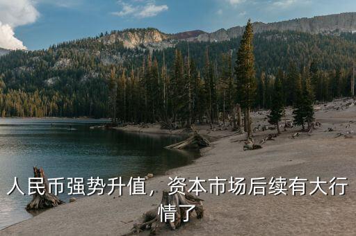 人民幣強(qiáng)勢(shì)升值，資本市場(chǎng)后續(xù)有大行情了