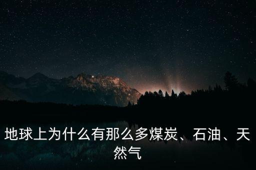 地球上為什么有那么多煤炭、石油、天然氣