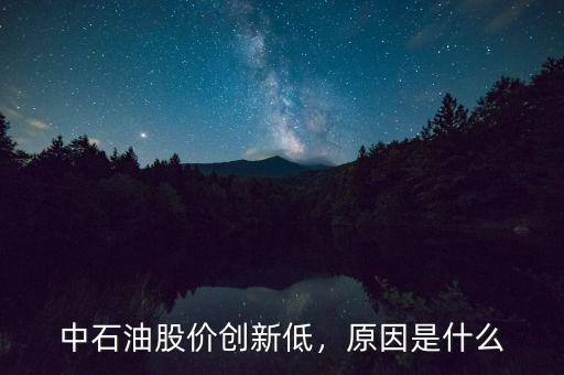 中石油股價創(chuàng)新低，原因是什么