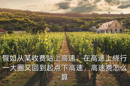 假如從某收費(fèi)站上高速，在高速上繞行一大圈又回到起點(diǎn)下高速，高速費(fèi)怎么算