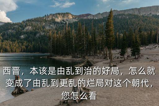 西晉，本該是由亂到治的好局，怎么就變成了由亂到更亂的爛局對這個(gè)朝代，您怎么看