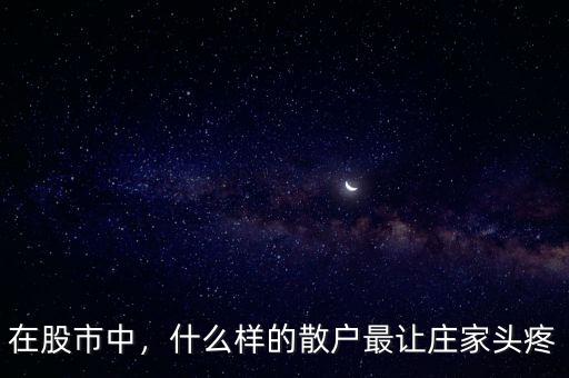 在股市中，什么樣的散戶最讓莊家頭疼