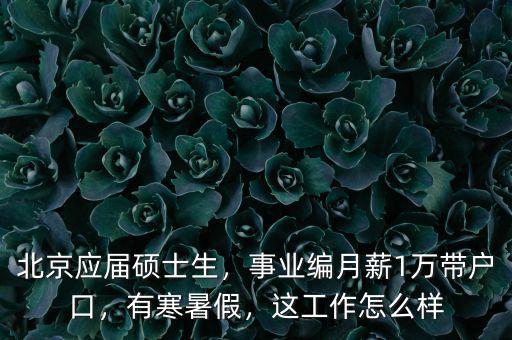 北京應屆碩士生，事業(yè)編月薪1萬帶戶口，有寒暑假，這工作怎么樣