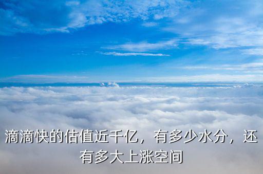 滴滴快的估值近千億，有多少水分，還有多大上漲空間