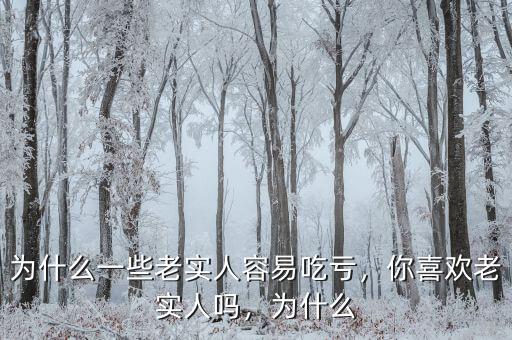 為什么一些老實人容易吃虧，你喜歡老實人嗎，為什么