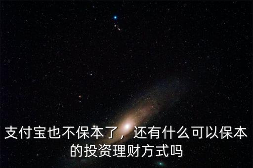 支付寶也不保本了，還有什么可以保本的投資理財(cái)方式嗎