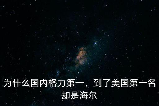 為什么國內格力第一，到了美國第一名卻是海爾