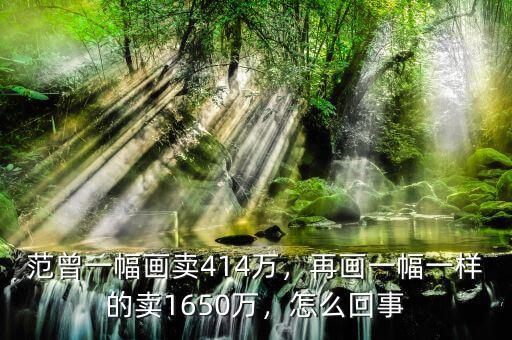范曾一幅畫(huà)賣(mài)414萬(wàn)，再畫(huà)一幅一樣的賣(mài)1650萬(wàn)，怎么回事