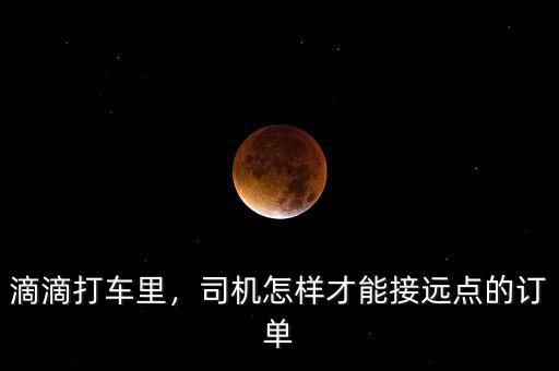 滴滴打車?yán)铮緳C(jī)怎樣才能接遠(yuǎn)點(diǎn)的訂單