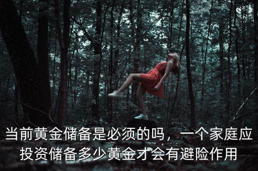當(dāng)前黃金儲(chǔ)備是必須的嗎，一個(gè)家庭應(yīng)投資儲(chǔ)備多少黃金才會(huì)有避險(xiǎn)作用